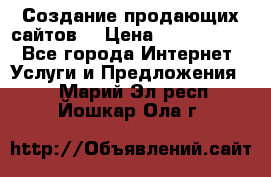 Создание продающих сайтов  › Цена ­ 5000-10000 - Все города Интернет » Услуги и Предложения   . Марий Эл респ.,Йошкар-Ола г.
